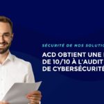 Sécurité, souveraineté, fiabilité : ACD audité et certifié à 100 %